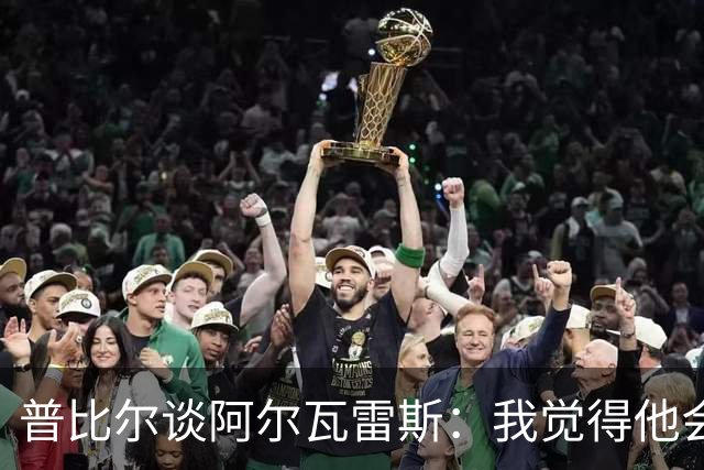 普比尔谈阿尔瓦雷斯：我觉得他会走，如果不开心留下也很难踢好
