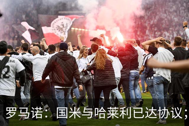 罗马诺：国米与哈莱利已达协议；希望3000万+奖金签下查洛巴